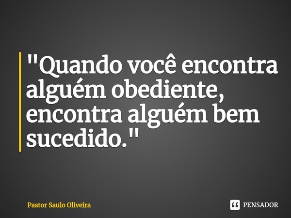⁠"Quando você encontra alguém obediente, encontra alguém bem sucedido."... Frase de Pastor Saulo Oliveira.