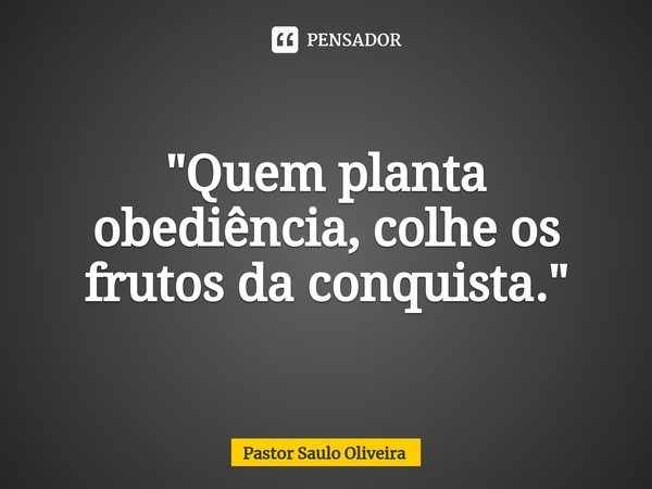 ⁠"Quem planta obediência, colhe os frutos da conquista."... Frase de Pastor Saulo Oliveira.