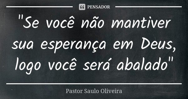 "Se você não mantiver sua esperança em Deus, logo você será abalado"... Frase de Pastor Saulo Oliveira.