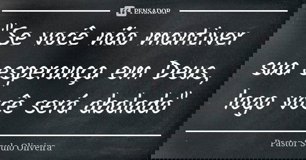 "Se você não mantiver sua esperança em Deus, logo você será abalado"... Frase de Pastor Saulo Oliveira.