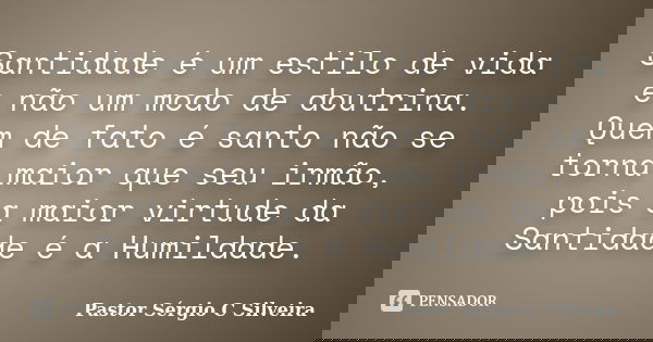 Santidade é um estilo de vida e não um modo de doutrina. Quem de fato é santo não se torna maior que seu irmão, pois a maior virtude da Santidade é a Humildade.... Frase de Pastor Sérgio C Silveira.