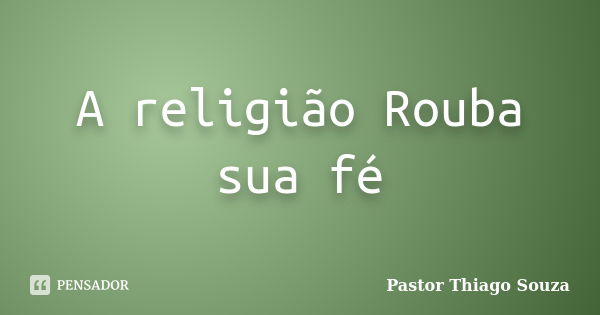 A religião Rouba sua fé... Frase de Pastor Thiago Souza.