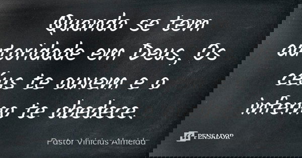 Quando se tem autoridade em Deus, Os céus te ouvem e o inferno te obedece.... Frase de Pastor Vinicius Almeida.