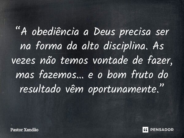 ⁠“A obediência a Deus precisa ser na forma da alto disciplina. As vezes não temos vontade de fazer, mas fazemos… e o bom fruto do resultado vêm oportunamente.”... Frase de Pastor Xandão.