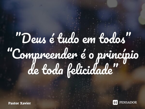 ⁠”Deus é tudo em todos” “Compreender é o princípio de toda felicidade”... Frase de Pastor Xavier.