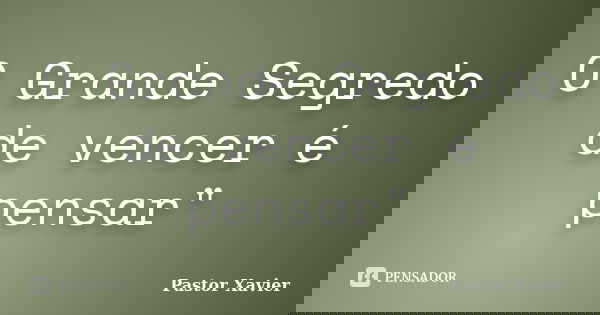 O Grande Segredo de vencer é pensar"... Frase de Pastor Xavier.