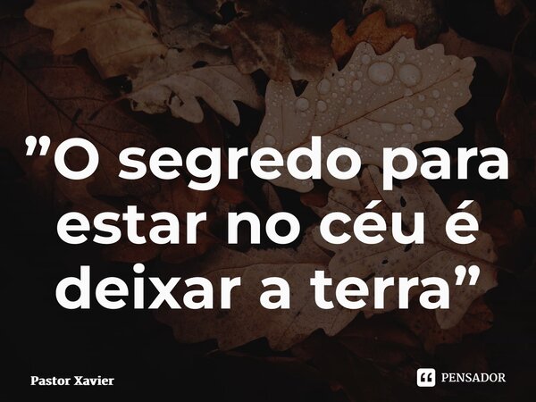 ⁠”O segredo para estar no céu é deixar a terra”... Frase de Pastor Xavier.