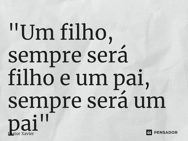 ⁠"Um filho, sempre será filho e um pai, sempre será um pai"... Frase de Pastor Xavier.