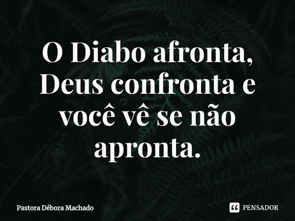 ⁠O Diabo afronta, Deus confronta e você vê se não apronta.... Frase de Pastora Debora Machado.