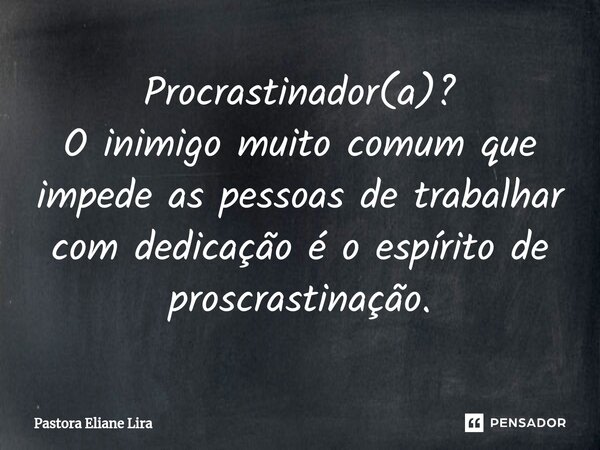⁠Procrastinador(a)? O inimigo muito comum que impede as pessoas de trabalhar com dedicação é o espírito de proscrastinação.... Frase de Pastora Eliane Lira.