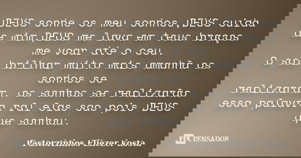 DEUS sonhe os meu sonhos,DEUS cuida de mim,DEUS me lava em teus braços me voar até o ceu. O sol brilhar muito mais amanhã os sonhos se realizaram. os sonhos se ... Frase de Pastorzinhos Eliezer kosta.