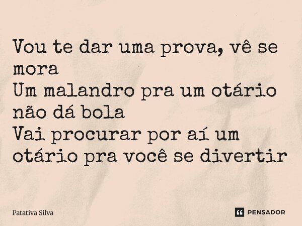⁠Vou te dar a prova vê se mora Malandro não pra otário não dá bola Vai procurar por aí, um otário pra você se divertir... Frase de Patativa do Assaré (Int. Zeh Gustavo).