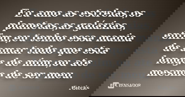 Eu amo as estrelas,os planetas,as galáxias, enfim,eu tenho essa mania de amar tudo que esta longe de mim,ou ate mesmo de ser meu.... Frase de Patcks.