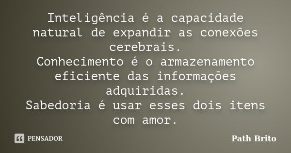 Inteligência é a capacidade natural de expandir as conexões cerebrais. Conhecimento é o armazenamento eficiente das informações adquiridas. Sabedoria é usar ess... Frase de Path Brito.