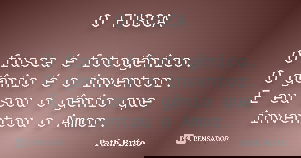 O FUSCA O fusca é fotogênico. O gênio é o inventor. E eu sou o gênio que inventou o Amor.... Frase de Path Brito.