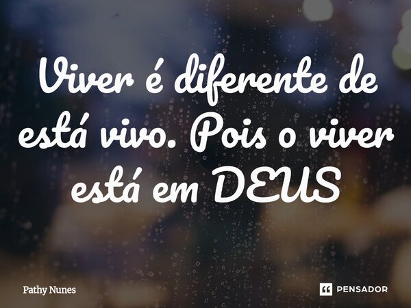 Viver é diferente de está vivo. Pois o viver está em DEUS⁠... Frase de Pathy Nunes.