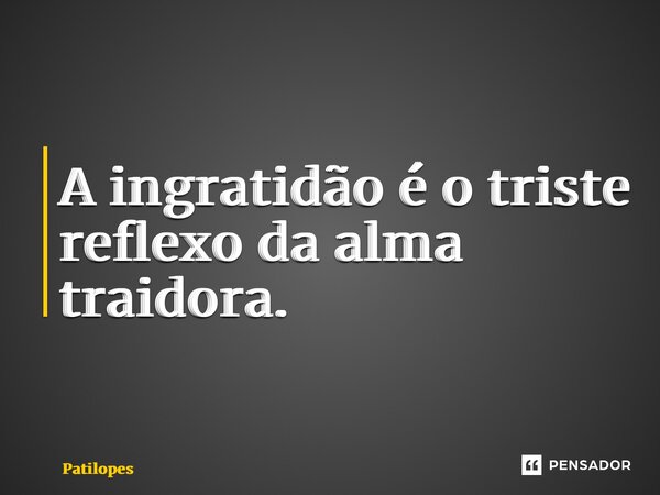 ⁠A ingratidão é o triste reflexo da alma traidora.... Frase de Patilopes.