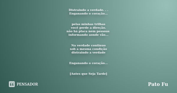 Distraindo a verdade. . . Enganando o coração... pelas minhas trilhas você perde a direção. não há placa nem pessoas informando aonde vão... Na verdade continuo... Frase de Pato Fú.