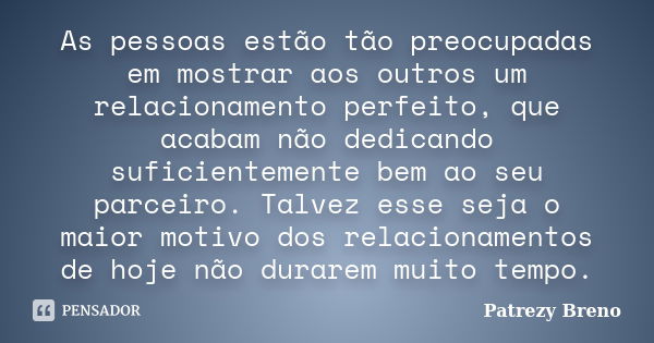 As pessoas estão tão preocupadas em mostrar aos outros um relacionamento perfeito, que acabam não dedicando suficientemente bem ao seu parceiro. Talvez esse sej... Frase de Patrezy Breno.