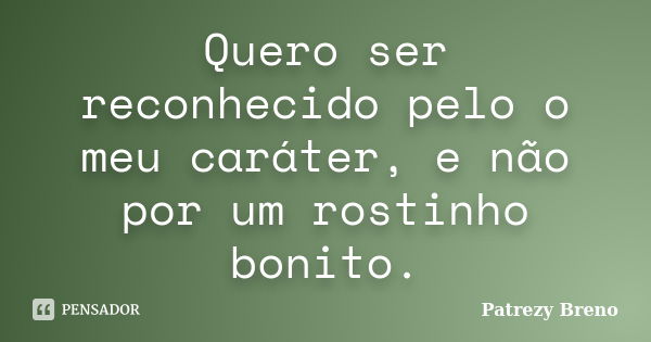 Quero ser reconhecido pelo o meu caráter, e não por um rostinho bonito.... Frase de Patrezy Breno.