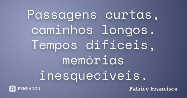 Passagens curtas, caminhos longos. Tempos difíceis, memórias inesquecíveis.... Frase de Patrice Francisco.