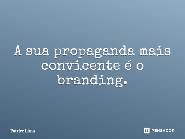 ⁠A sua propaganda mais convicente é o branding.... Frase de Patrice Lima.