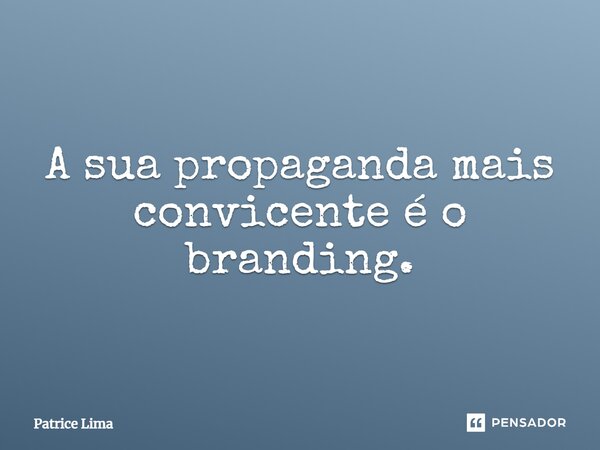 ⁠A sua propaganda mais convicente é o branding.... Frase de Patrice Lima.