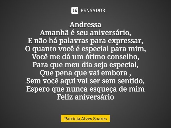 Andressa Amanhã é seu aniversário, E não há palavras para expressar, O quanto você é especial para mim, Você me dá um ótimo conselho, Para que meu dia seja espe... Frase de Patrícia Alves Soares.