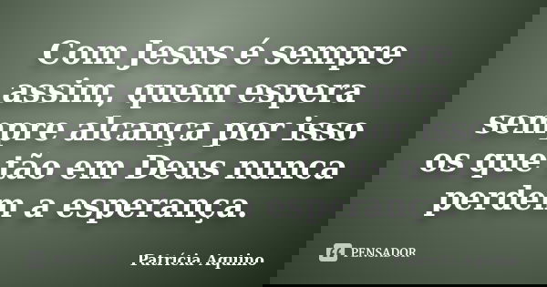 Com Jesus é sempre assim, quem espera sempre alcança por isso os que tão em Deus nunca perdem a esperança.... Frase de Patrícia Aquino.