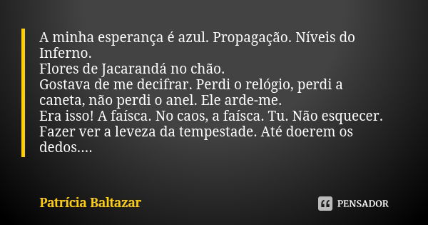 A minha esperança é azul. Propagação. Níveis do Inferno.
Flores de Jacarandá no chão.
Gostava de me decifrar. Perdi o relógio, perdi a caneta, não perdi o anel.... Frase de Patrícia Baltazar.