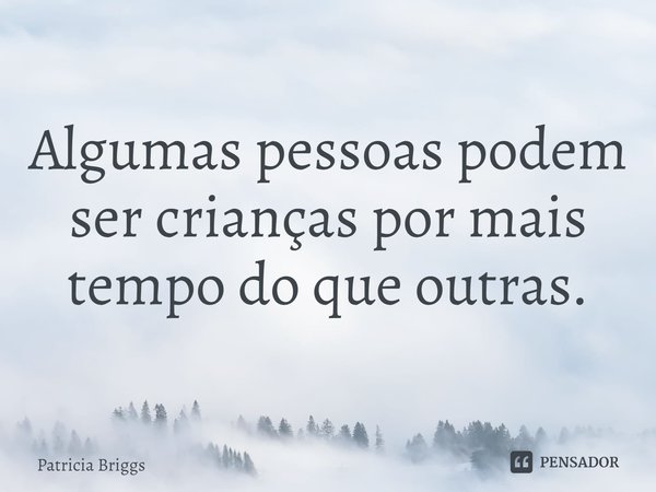 ⁠Algumas pessoas podem ser crianças por mais tempo do que outras.... Frase de Patricia Briggs.