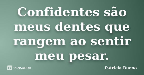 Confidentes são meus dentes que rangem ao sentir meu pesar.... Frase de Patricia Bueno.