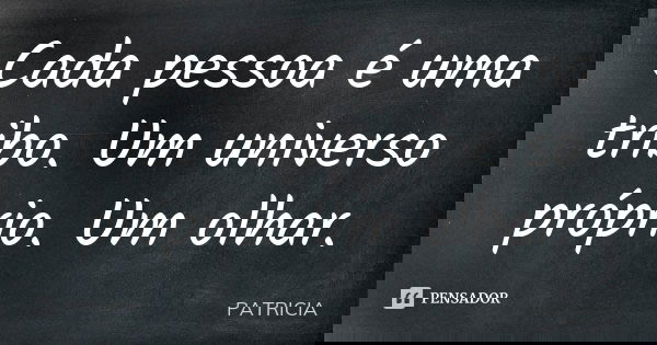 Cada pessoa é uma tribo. Um universo próprio. Um olhar.... Frase de Patrícia..
