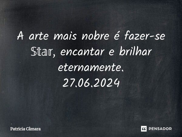 A arte mais nobre é fazer-se 𝕊𝕥𝕒𝕣, encantar e brilhar eternamente. 27.06.2024... Frase de Patrícia Câmara.