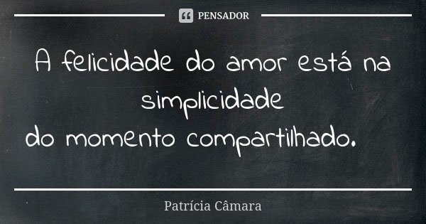 A felicidade do amor está na simplicidade do momento compartilhado. 💖... Frase de Patrícia Câmara.