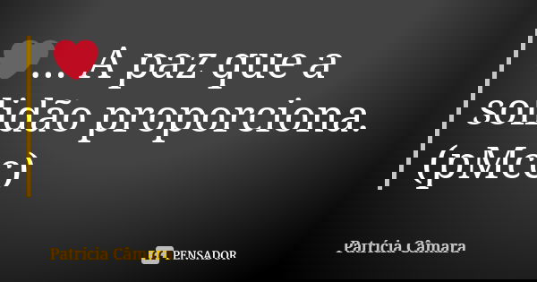 ❤️... A paz que a solidão proporciona. (pMcc)... Frase de Patrícia Câmara.