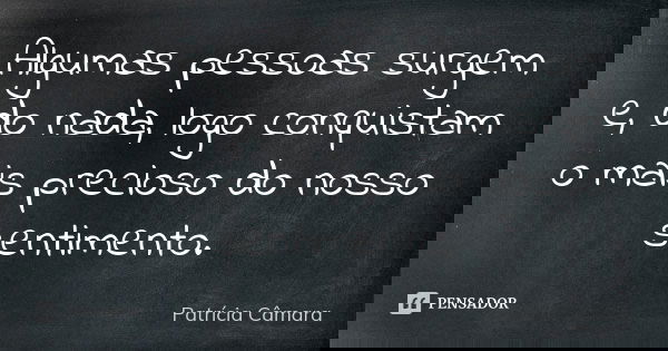 Algumas pessoas surgem e, do nada, logo conquistam o mais precioso do nosso sentimento.... Frase de Patricia Câmara.