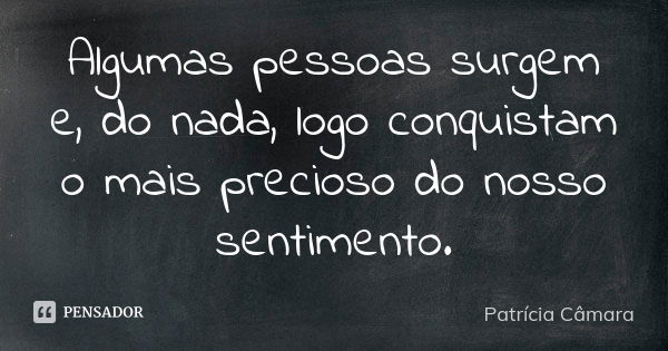 Algumas pessoas surgem e, do nada, logo conquistam o mais precioso do nosso sentimento.... Frase de Patricia Câmara.