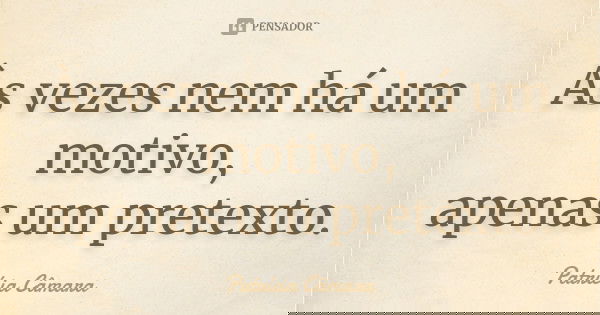 Às vezes nem há um motivo, apenas um pretexto.... Frase de Patrícia Câmara.