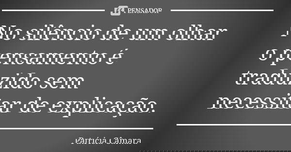 No silêncio de um olhar o pensamento é traduzido sem necessitar de explicação.... Frase de Patrícia Câmara.