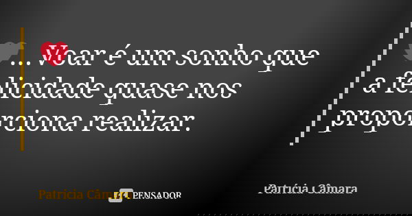 ❤️...Voar é um sonho que a felicidade quase nos proporciona realizar.... Frase de Patrícia Câmara.