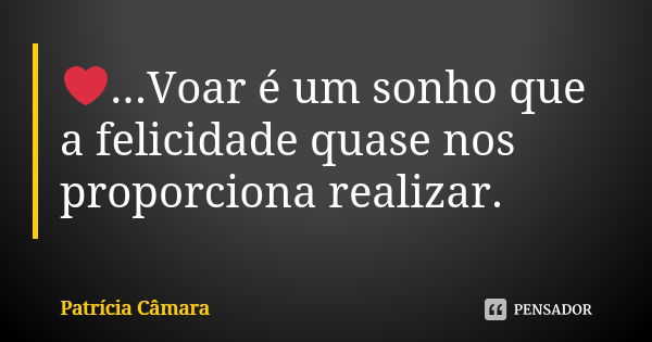 ❤️...Voar é um sonho que a felicidade quase nos proporciona realizar.... Frase de Patrícia Câmara.