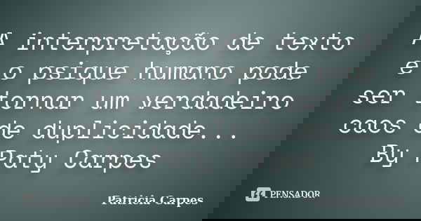 A interpretação de texto e o psique humano pode ser tornar um verdadeiro caos de duplicidade... By Paty Carpes... Frase de Patricia Carpes.