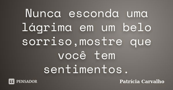 Nunca esconda uma lágrima em um belo sorriso,mostre que você tem sentimentos.... Frase de Patrícia Carvalho.