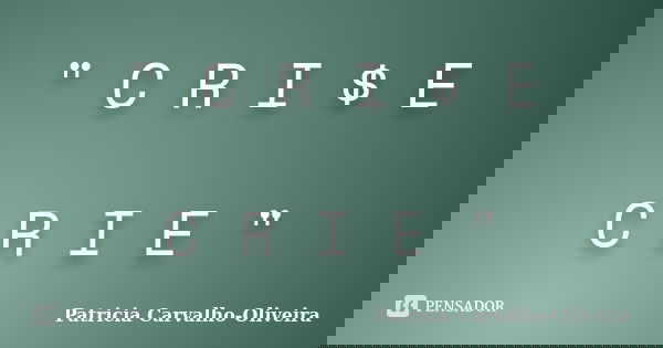 " C R I $ E C R I E "... Frase de Patricia Carvalho-Oliveira.