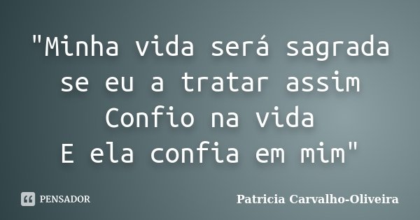 "Minha vida será sagrada se eu a tratar assim Confio na vida E ela confia em mim"... Frase de Patricia Carvalho-Oliveira.