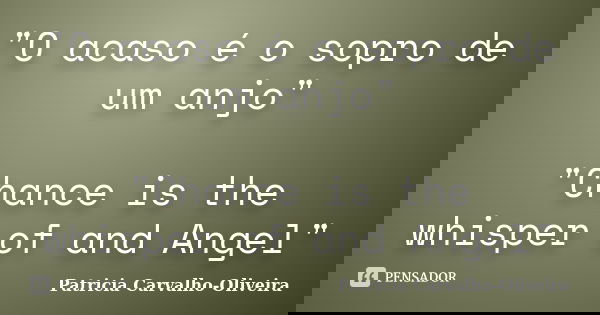 "O acaso é o sopro de um anjo" "Chance is the whisper of and Angel"... Frase de Patricia Carvalho-Oliveira.