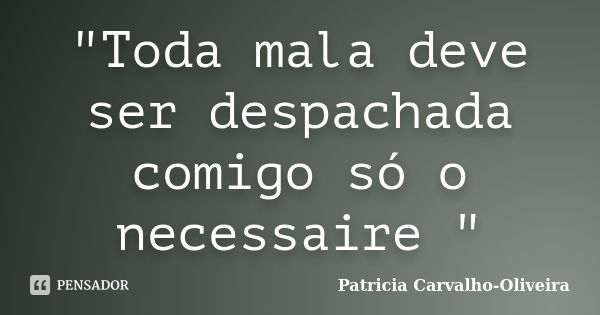 "Toda mala deve ser despachada comigo só o necessaire "... Frase de Patricia Carvalho-Oliveira.