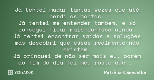 Já tentei mudar tantas vezes que até perdi as contas. Já tentei me entender também, e só consegui ficar mais confusa ainda. Já tentei encontrar saídas e soluçõe... Frase de Patrícia Casavelha.