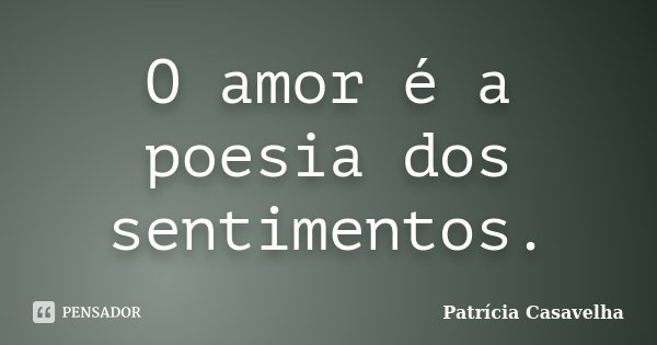 O amor é a poesia dos sentimentos.... Frase de Patrícia Casavelha.